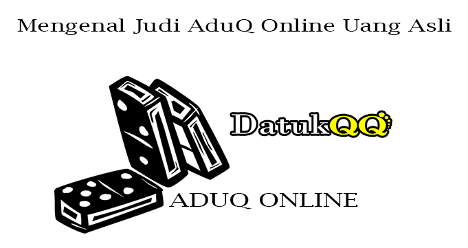 Mengenal Judi AduQ Online Uang Asli